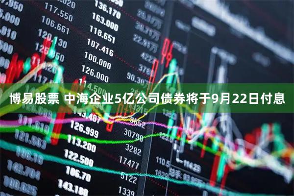 博易股票 中海企业5亿公司债券将于9月22日付息