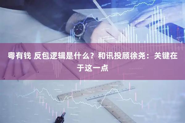 粤有钱 反包逻辑是什么？和讯投顾徐尧：关键在于这一点