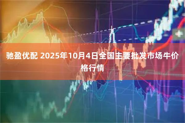 驰盈优配 2025年10月4日全国主要批发市场牛价格行情