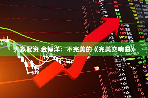 大象配资 金博洋：不完美的《完美交响曲》