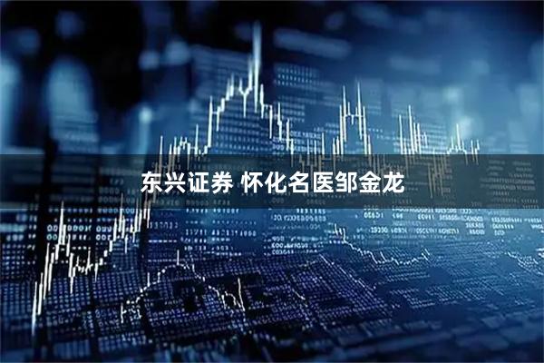 东兴证券 怀化名医邹金龙